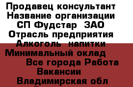 Продавец-консультант › Название организации ­ СП Фудстар, ЗАО › Отрасль предприятия ­ Алкоголь, напитки › Минимальный оклад ­ 15 000 - Все города Работа » Вакансии   . Владимирская обл.,Радужный г.